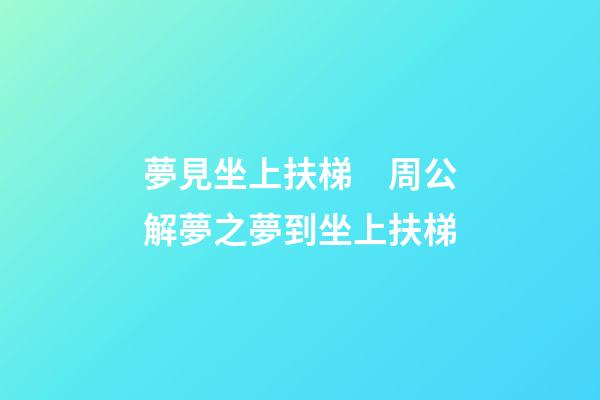 夢見坐上扶梯　周公解夢之夢到坐上扶梯